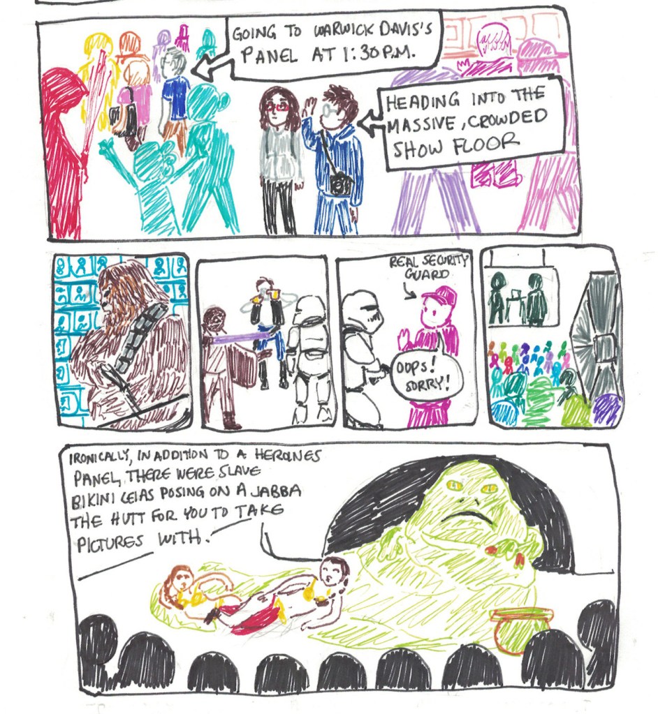 Panel 26: morphmaker waves goodbye to parents. An arrow caption pointing to parents says, "going to Warwick Davis's panel at 1:30 PM. An arrow caption pointing to morphmaker and sister says, "Heading into the massive, crowded show floor." Panel 27: A drawing of someone dressed as Chewbacca. Panel 28: Someone dressed as Han Solo takes a picture of other cosplayers. Panel 29: A real security guard apologizes for bumping into a stormtrooper. Panel 30: A drawing of what the crowded show floor looked like. Panel 31: Two women dressed as Leia in Jabba's Palace lounge in front of a Jabba statue. A caption says, "Ironically, in addition to a Heroines panel, there were slave bikini Leias posing on a Jabba the Hutt for you to take pictures with."