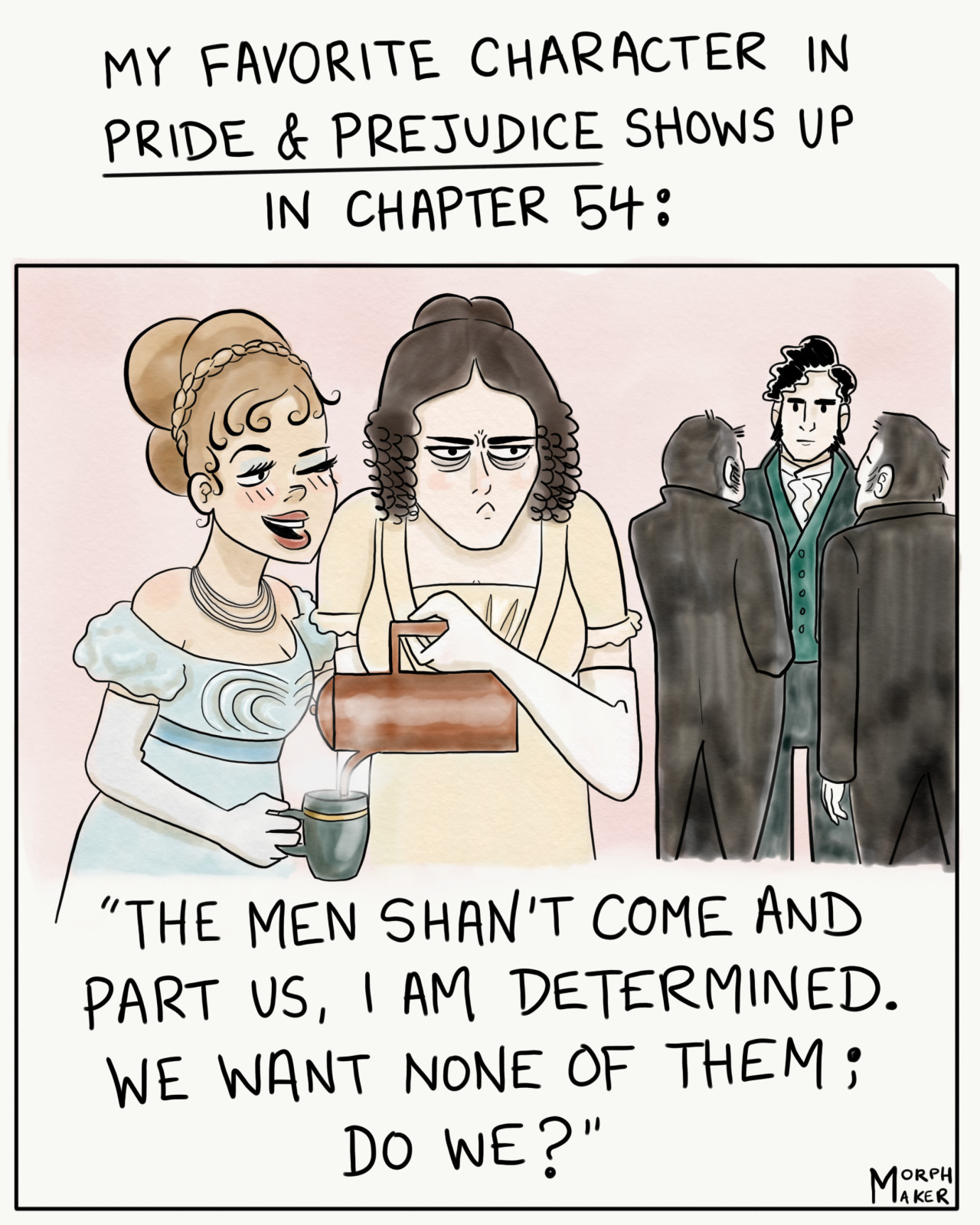 A Pride and Prejudice fan comic. Text on top says, "My favorite character in Pride and Prejudice shows up in Chapter 54:" Below the text is one panel showing Lizzy looking annoyed and pouring a hot drink for a woman who is leaning close to her and winking. Mr. Darcy is staring at Lizzy in the background. The woman next to Lizzy is saying, "The men shan't come and part us, I am determined. We want none of them; do we?"
