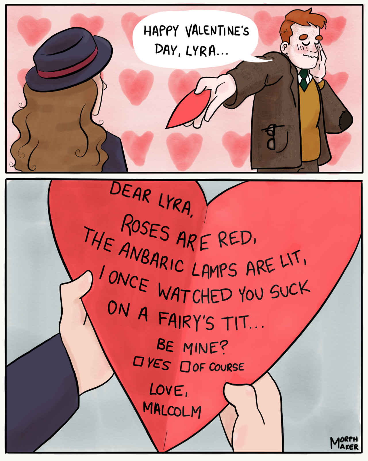 The Secret Commonwealth fan comic. Panel 1: A blushing Malcolm Polstead hands Lyra a folded up Valentine's Day card. He says, "Happy Valentine's Day, Lyra..." Panel 2: A close-up of the card. It says, "Dear Lyra, Roses are red, the anbaric lamps are lit, I once watched you suck on a fairy's tit... Be mine?" There are two check boxes underneath that say "Yes" and "Of course" and underneath that, "Love, Malcolm." 