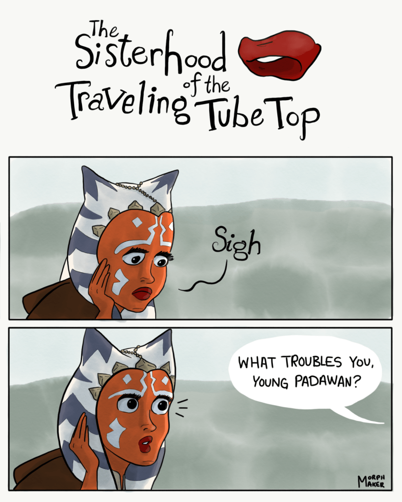 The Sisterhood of the Traveling Tube Top. Panel 1: Ahsoka sighs. Panel 2: She looks up when she hears someone ask, "What troubles you, young padawan?"