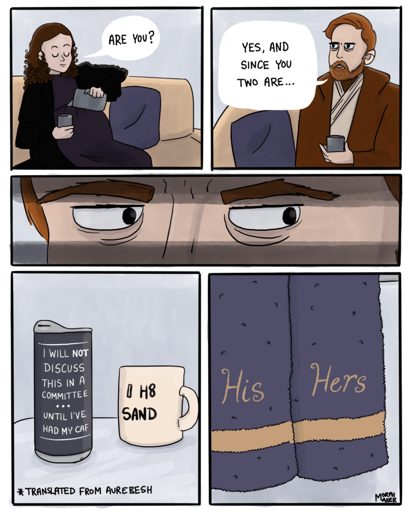 Panel 3: A visibly pregnant Padmé pours herself a drink and asks, "Are you?" Panel 4: Obi-Wan replies, "Yes, and since you two are..." Panel 5: An extreme close-up of Obi-Wan's eyes darting to his left. Panel 6: Two cups sit on a table. One says "I will not discuss this in a committee... until I've had my caf" and the other says, "I H8 SAND." Panel 7: Two towels that say "His" and "Hers" are hanging on a rack.