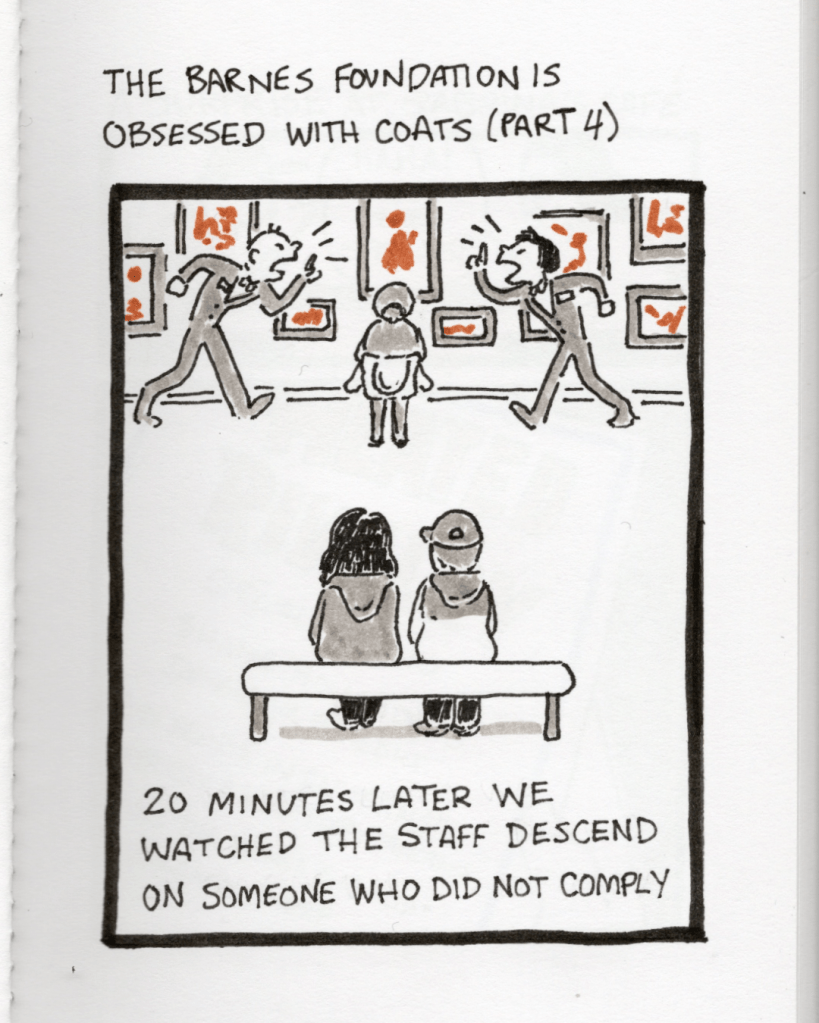 An illustration in a sketchbook called “The Barnes Foundation is Obsessed with Coats Part 4.” Panel 8: The artist morphmaker and morphmaker’s sister are sitting on a bench in one of the galleries watching museum staff yell at a person who has their jacket tied around their waist. The caption says, “20 minutes later we watched the staff descend on someone who did not comply.”