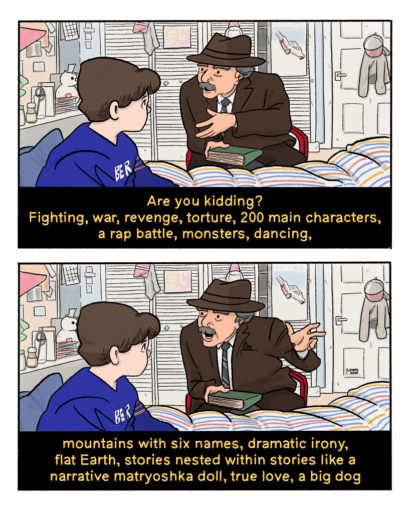 Panel 3: The grandfather says, “Are you kidding? Fighting, war, revenge, torture, 200 main characters, a rap battle, monsters, dancing…” Panel 4: The grandfather continues, “mountains with six names, dramatic irony, flat Earth, stories nested within stories like a narrative matryoshka doll, true love, a big dog…”