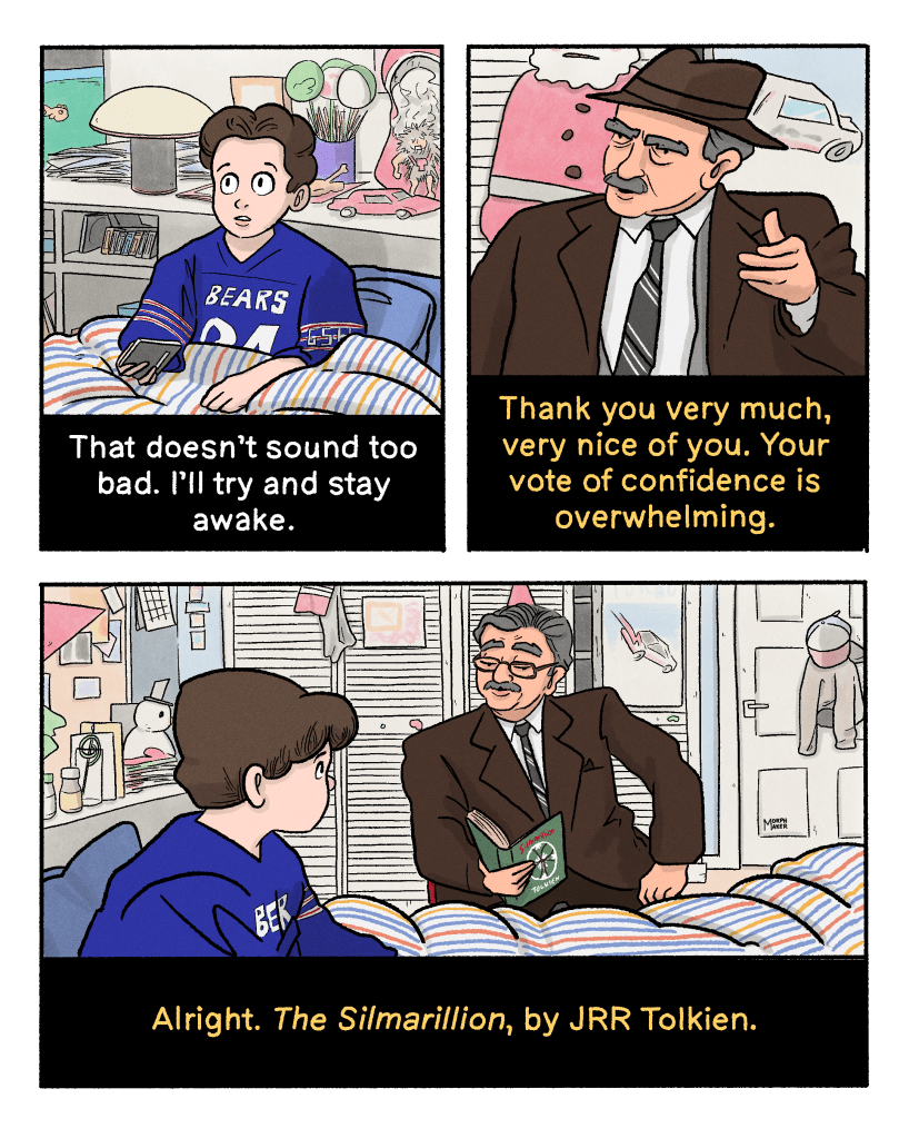 Panel 5: The grandson says, “That doesn’t sound too bad. I’ll try and stay awake.” Panel 6: The grandfather says sarcastically, “Thank you very much, very nice of you. Your vote of confidence is overwhelming.” Panel 7: The grandfather opens the book and begins to read, “Alright. The Silmarillion, by J.R.R. Tolkien.”