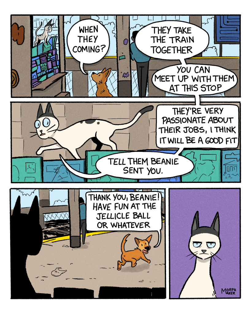 Panel 16: Lindy asks, “When they coming?” Panel 17: The cat walks along the newsstand counter and says, “They take the train together, you can meet up with them at this stop. They’re very passionate about their jobs, I think it will be a good fit. Tell them Beanie sent you.” Panel 18: Lindy looks back at Beanie while walking away with tail held high and says, “Thank you, Beanie! Have fun at the Jellicle Ball or whatever.” Panel 19: Beanie looks annoyed.