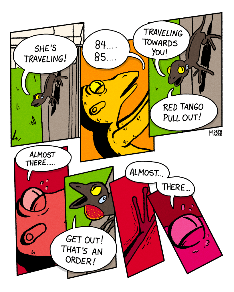Panel 5: Bravo Leader says, “She’s traveling!” Panel 6: Red Tango keeps counting, “84…85…” Panel 7: Bravo Leader yells, “Traveling towards you! Red Tango pull out!” Panel 8: Red Tango disregards the order and says, “Almost there…” Panel 9: Bravo Leader gets so angry that the lizard’s dewlap pokes out, “Get out! That’s an order!” Panel 10: Red Tango’s leg trembles. Panel 11: Red Tango says, “Almost… there…”